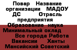 Повар › Название организации ­ МАДОУ ДС № 100 › Отрасль предприятия ­ Образование, наука › Минимальный оклад ­ 11 000 - Все города Работа » Вакансии   . Ханты-Мансийский,Советский г.